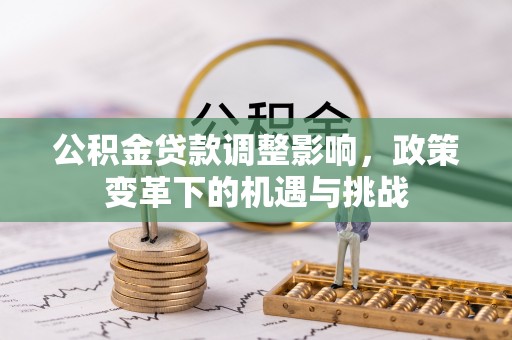 德宏公积金贷款调整影响，政策变革下的机遇与挑战