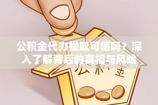 德宏公积金代办提取可信吗？深入了解背后的真相与风险