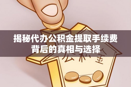 德宏揭秘代办公积金提取手续费背后的真相与选择
