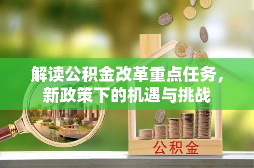 德宏解读公积金改革重点任务，新政策下的机遇与挑战