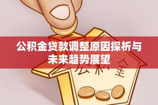 德宏公积金贷款调整原因探析与未来趋势展望