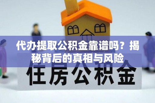德宏代办提取公积金靠谱吗？揭秘背后的真相与风险