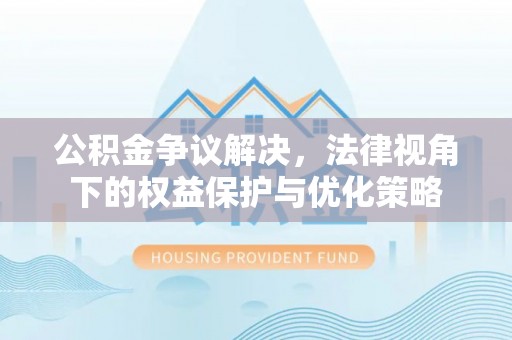 德宏公积金争议解决，法律视角下的权益保护与优化策略