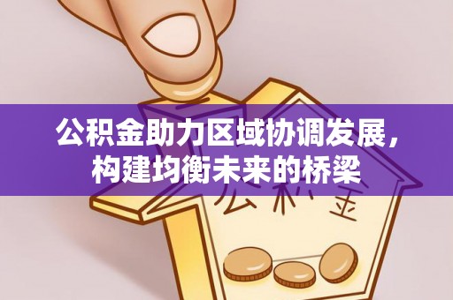 德宏公积金助力区域协调发展，构建均衡未来的桥梁