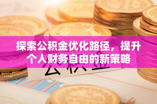 德宏探索公积金优化路径，提升个人财务自由的新策略