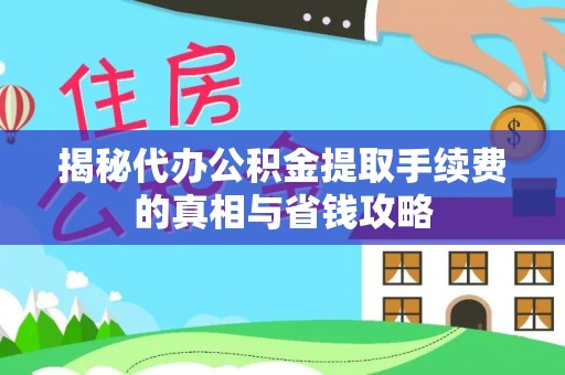 德宏揭秘代办公积金提取手续费的真相与省钱攻略