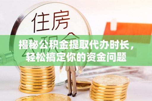 德宏揭秘公积金提取代办时长，轻松搞定你的资金问题