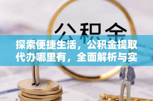 德宏探索便捷生活，公积金提取代办哪里有，全面解析与实用指南