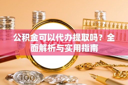 德宏公积金可以代办提取吗？全面解析与实用指南