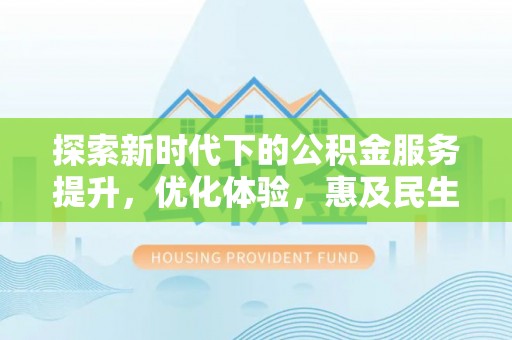 德宏探索新时代下的公积金服务提升，优化体验，惠及民生