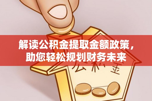 德宏解读公积金提取金额政策，助您轻松规划财务未来