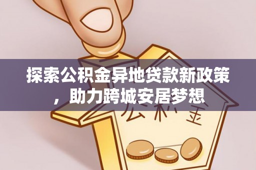 德宏探索公积金异地贷款新政策，助力跨城安居梦想