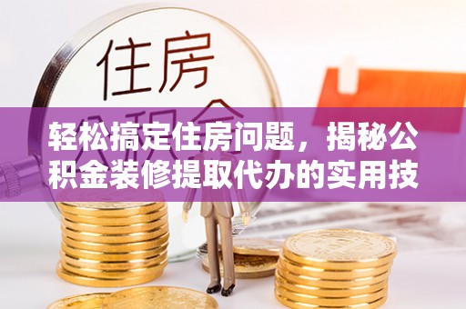 德宏轻松搞定住房问题，揭秘公积金装修提取代办的实用技巧
