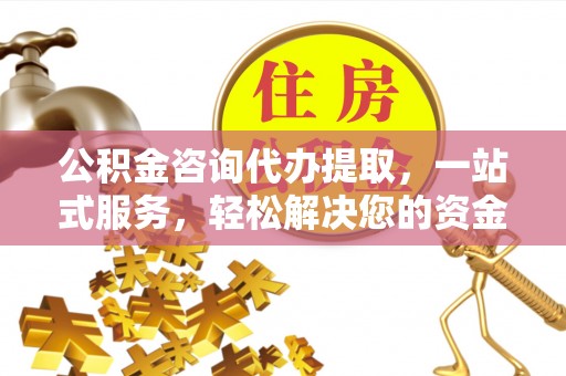 德宏公积金咨询代办提取，一站式服务，轻松解决您的资金需求