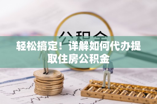 德宏轻松搞定！详解如何代办提取住房公积金