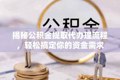 德宏揭秘公积金提取代办理流程，轻松搞定你的资金需求