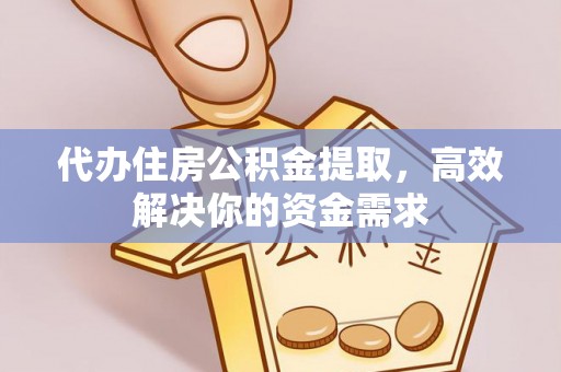 德宏代办住房公积金提取，高效解决你的资金需求