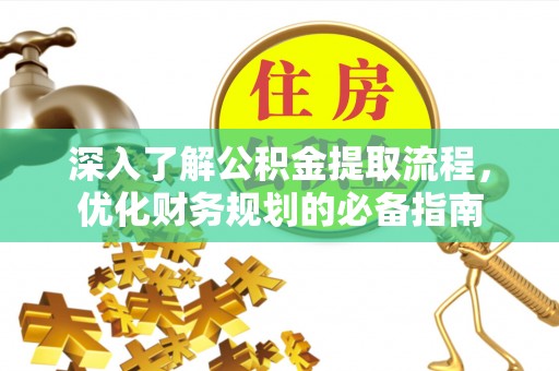 德宏深入了解公积金提取流程，优化财务规划的必备指南