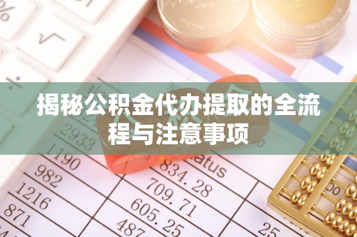 德宏揭秘公积金代办提取的全流程与注意事项