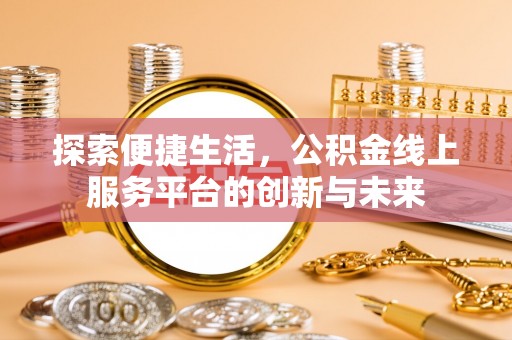 德宏探索便捷生活，公积金线上服务平台的创新与未来