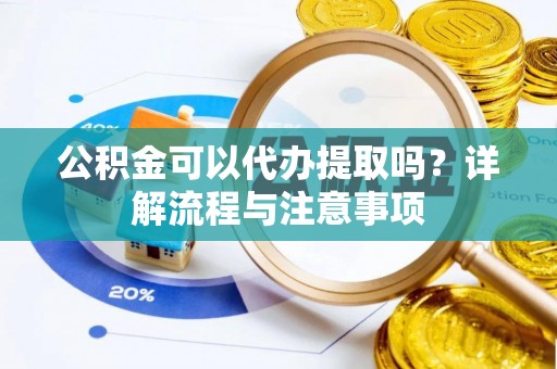 德宏公积金可以代办提取吗？详解流程与注意事项