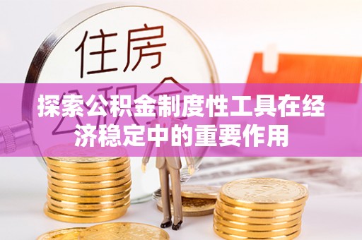 德宏探索公积金制度性工具在经济稳定中的重要作用