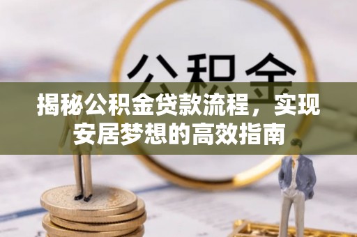德宏揭秘公积金贷款流程，实现安居梦想的高效指南