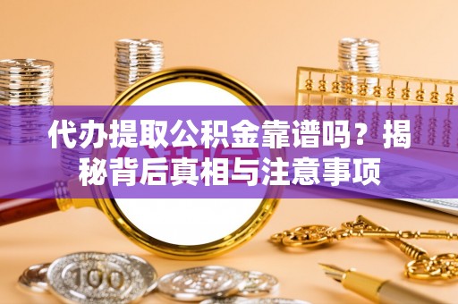 德宏代办提取公积金靠谱吗？揭秘背后真相与注意事项