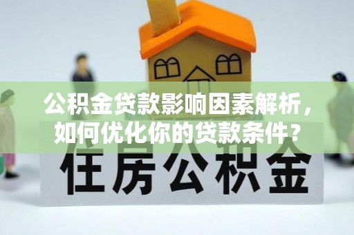 德宏公积金贷款影响因素解析，如何优化你的贷款条件？