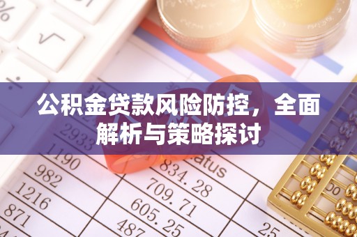 德宏公积金贷款风险防控，全面解析与策略探讨