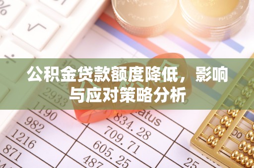 德宏公积金贷款额度降低，影响与应对策略分析