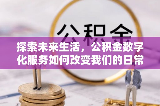 德宏探索未来生活，公积金数字化服务如何改变我们的日常