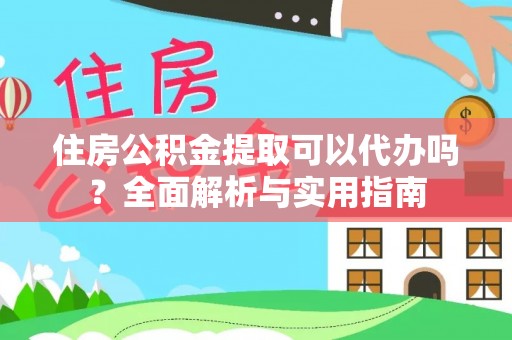 德宏住房公积金提取可以代办吗？全面解析与实用指南