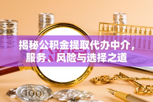 德宏揭秘公积金提取代办中介，服务、风险与选择之道