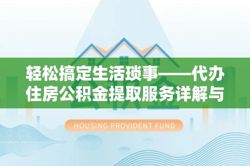 德宏轻松搞定生活琐事——代办住房公积金提取服务详解与实用指南