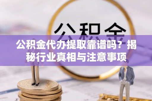 德宏公积金代办提取靠谱吗？揭秘行业真相与注意事项