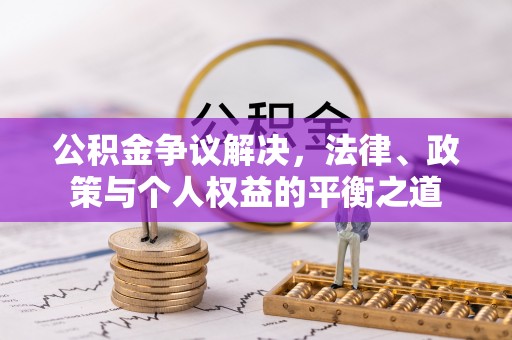 德宏公积金争议解决，法律、政策与个人权益的平衡之道