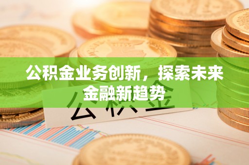 德宏公积金业务创新，探索未来金融新趋势