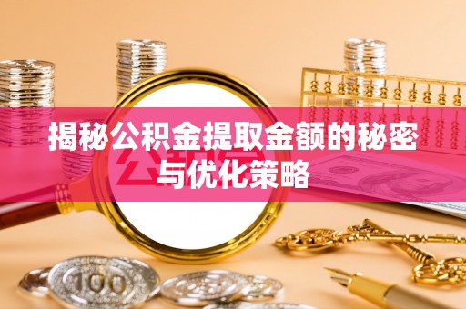 德宏揭秘公积金提取金额的秘密与优化策略