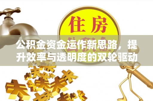 德宏公积金资金运作新思路，提升效率与透明度的双轮驱动