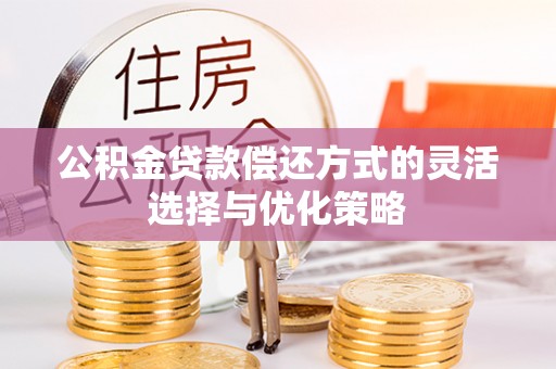 德宏公积金贷款偿还方式的灵活选择与优化策略