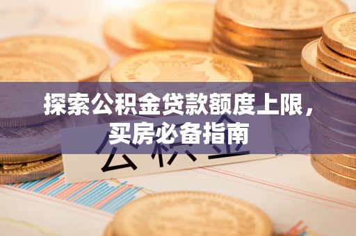 德宏探索公积金贷款额度上限，买房必备指南