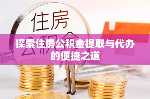 德宏探索住房公积金提取与代办的便捷之道
