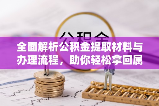 德宏全面解析公积金提取材料与办理流程，助你轻松拿回属于自己的钱