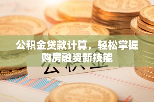 德宏公积金贷款计算，轻松掌握购房融资新技能
