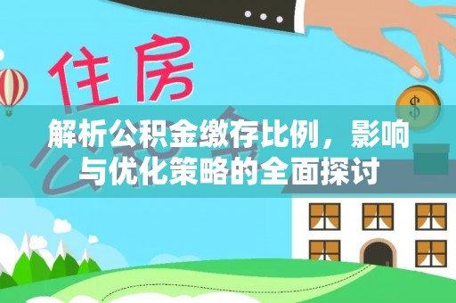 德宏解析公积金缴存比例，影响与优化策略的全面探讨