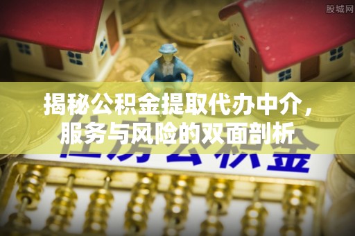 德宏揭秘公积金提取代办中介，服务与风险的双面剖析