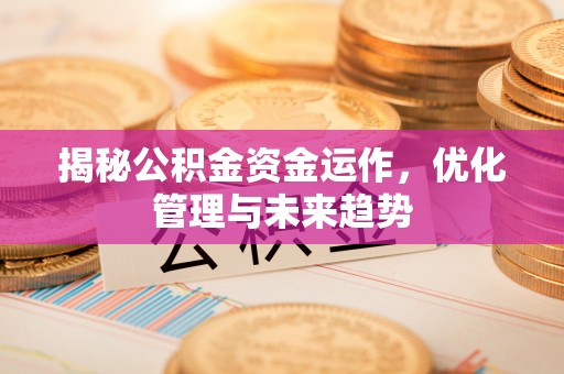 德宏揭秘公积金资金运作，优化管理与未来趋势
