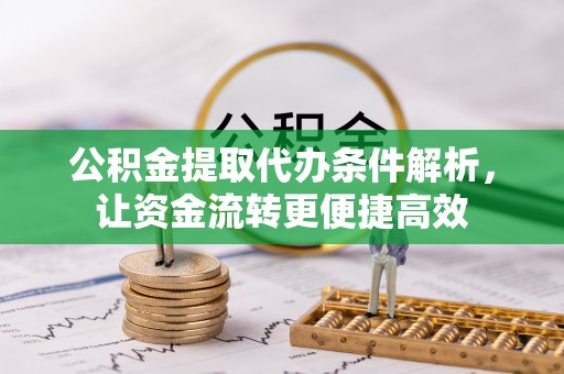 德宏公积金提取代办条件解析，让资金流转更便捷高效