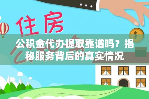 德宏公积金代办提取靠谱吗？揭秘服务背后的真实情况